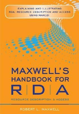 Maxwell's Handbook for RDA: Explaining and Illustrating RDA: Resource Description and Access Using MARC 21 by Maxwell, Robert L.