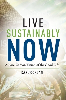 Live Sustainably Now: A Low-Carbon Vision of the Good Life by Coplan, Karl