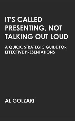 It's Called Presenting, Not Talking Out Loud: A Quick, Strategic Guide for Effective Presentations by Golzari, Al