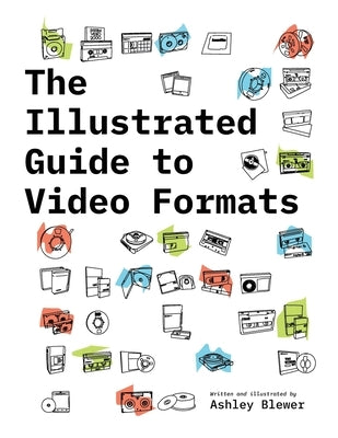 The Illustrated Guide to Video Formats by Blewer, Ashley