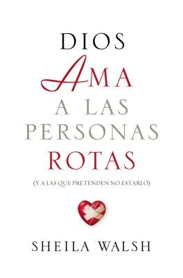 Dios AMA a Las Personas Rotas: Y a Las Que Pretenden No Estarlo = God Loves Broken People by Walsh, Sheila