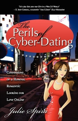 The Perils of Cyber-Dating: Confessions of a Hopeful Romantic Looking for Love Online by Spira, Julie