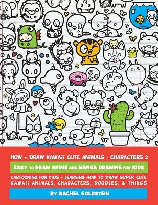 How to Draw Kawaii Cute Animals + Characters 2: Easy to Draw Anime and Manga Drawing for Kids: Cartooning for Kids + Learning How to Draw Super Cute K by Goldstein, Rachel a.