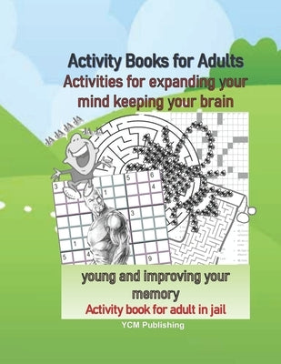 Activity Books for Adults Activities for expanding your mind keeping your brain young and improving your memory Activity book for adult in jail by Publishing, Ycm