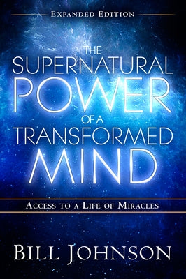 The Supernatural Power of a Transformed Mind Expanded Edition: Access to a Life of Miracles by Johnson, Bill