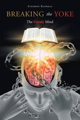 Breaking the Yoke: The Unruly Mind by Rapheal, Stephon
