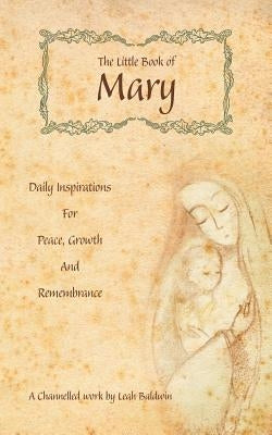 The Little Book of Mary: Daily Inspirations for Peace, Growth and Remembrance by Baldwin, Leah