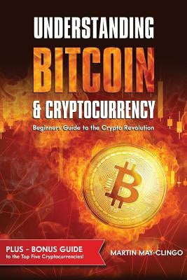 Understanding Bitcoin & Cryptocurrency: Beginners Guide to the Crypto Revolution by May-Clingo, Martin