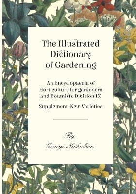 The Illustrated Dictionary of Gardening - An Encyclopaedia of Horticulture for gardeners and Botanists Division IX - Supplement: New Varieties by Nicholson, George