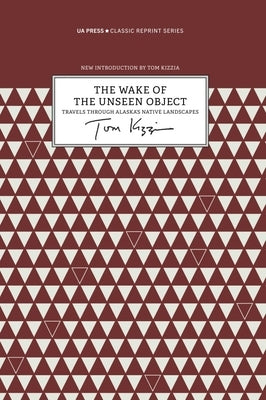 The Wake of the Unseen Object: Travels Through Alaska's Native Landscapes by Kizzia, Tom