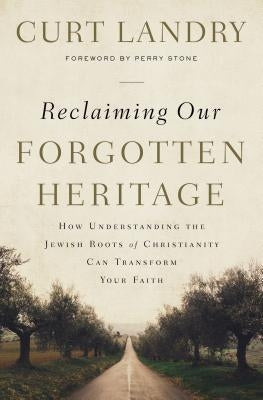 Reclaiming Our Forgotten Heritage: How Understanding the Jewish Roots of Christianity Can Transform Your Faith by Landry, Curt