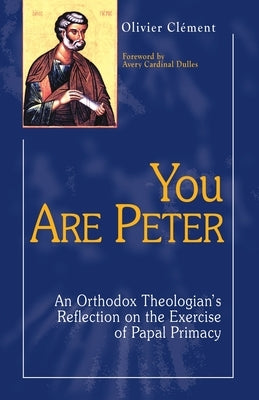 You Are Peter: An Orthodox Theologian's Reflection on the Exercise of Papal Primacy by Clement, Olivier