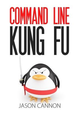 Command Line Kung Fu: Bash Scripting Tricks, Linux Shell Programming Tips, and Bash One-liners by Cannon, Jason