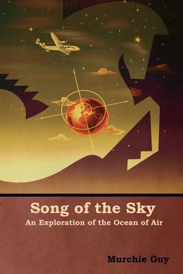 Song of the Sky: An Exploration of the Ocean of Air by Guy, Murchie