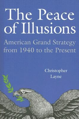 The Peace of Illusions: American Grand Strategy from 1940 to the Present by Layne, Christopher