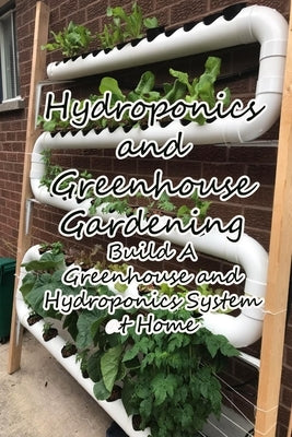 Hydroponics and Greenhouse Gardening: Build A Greenhouse and Hydroponics System at Home: Get a Healthier Harvest by Ulrich, Donna