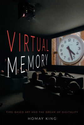 Virtual Memory: Time-Based Art and the Dream of Digitality by King, Homay