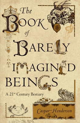 The Book of Barely Imagined Beings: A 21st Century Bestiary by Henderson, Caspar