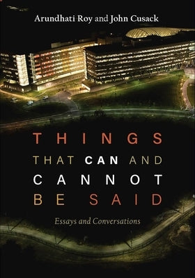 Things That Can and Cannot Be Said: Essays and Conversations by Roy, Arundhati