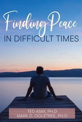 Finding Peace in Difficult Times by Ted, Asay
