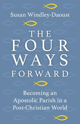 The Four Ways Forward: Becoming an Apostolic Parish in a Post-Christian World by Windley-Daoust, Susan