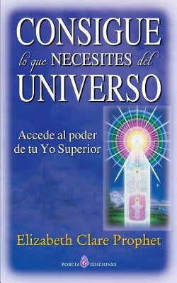 Consigue lo que necesites del universo: Accede al poder de tu Yo Superior by Prophet, Elizabeth Clare