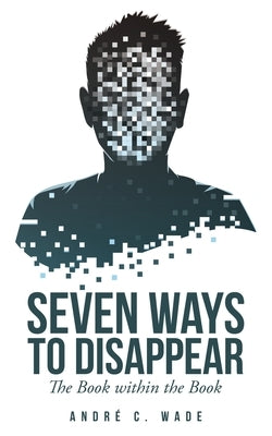 Seven Ways to Disappear: The Book Within the Book by Wade, Andr&#233; C.