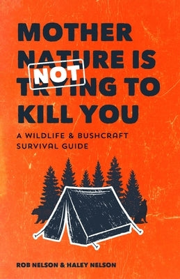 Mother Nature Is Not Trying to Kill You: A Wildlife & Bushcraft Survival Guide (Camping & Wilderness Skills, Natural Disasters) by Nelson, Rob