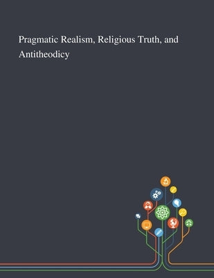 Pragmatic Realism, Religious Truth, and Antitheodicy by Anonymous