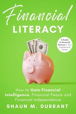 Financial Literacy: How to Gain Financial Intelligence, Financial Peace and Financial Independence.: A Guide to Personal Finance in Your T by Durrant, Shaun M.
