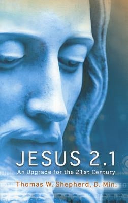 Jesus 2.1: An Upgrade for the 21st Century by Shepherd, Thomas W.