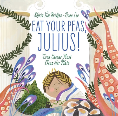 Eat Your Peas, Julius!: Even Caesar Must Clean His Plate by Bridges, Shirin Yim