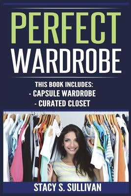 Perfect Wardrobe: Capsule Wardrobe, Curated Closet (Personal Style, Your Guide, Effortless, French) by Sullivan, Stacy S.