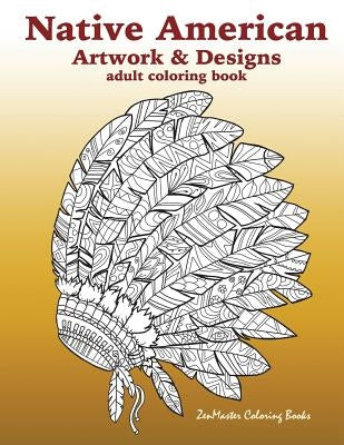 Native American Artwork and Designs Adult Coloring Book: A Coloring Book for Adults inspired by Native American Indian Styles and Cultures: owls, drea by Zenmaster Coloring Books