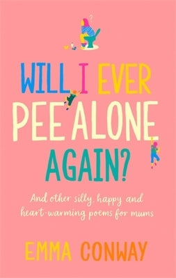 Will I Ever Pee Alone Again?: And Other Happy, Heart-Warming Poems for Mums by Conway, Emma