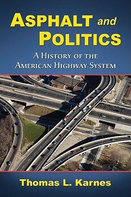 Asphalt and Politics: A History of the American Highway System by Karnes, Thomas L.
