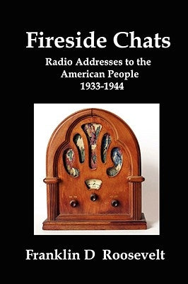 Fireside Chats: Radio Addresses to the American People 1933-1944 by Roosevelt, Franklin D.