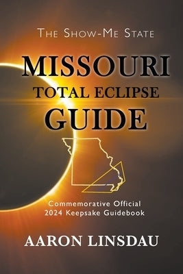 Missouri Total Eclipse Guide: Official Commemorative 2024 Keepsake Guidebook by Linsdau, Aaron