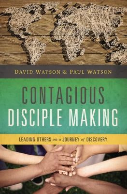 Contagious Disciple Making: Leading Others on a Journey of Discovery by Watson, David