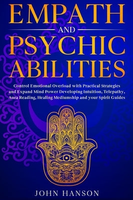 Empath and Psychic Abilities: Control Emotional Overload with Practical Strategies and Expand Mind Power Developing Intuition, Telepathy, Aura Readi by Hanson, John