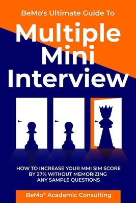 BeMo's Ultimate Guide to Multiple Mini Interview: How to Increase Your MMI Score by 27% without Memorizing any Sample Questions. by Moemeni, Behrouz