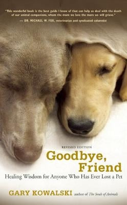 Goodbye, Friend: Healing Wisdom for Anyone Who Has Ever Lost a Pet by Kowalski, Gary A.