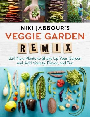 Niki Jabbour's Veggie Garden Remix: 224 New Plants to Shake Up Your Garden and Add Variety, Flavor, and Fun by Jabbour, Niki