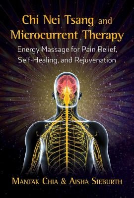 Chi Nei Tsang and Microcurrent Therapy: Energy Massage for Pain Relief, Self-Healing, and Rejuvenation by Chia, Mantak