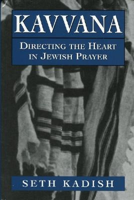 Kavvana: Directing the Heart in Jewish Prayer by Kadish, Seth