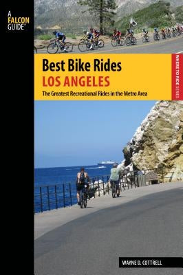 Best Bike Rides Los Angeles: The Greatest Recreational Rides in the Metro Area by Cottrell, Wayne D.