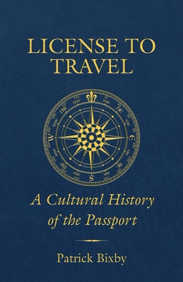 License to Travel: A Cultural History of the Passport by Bixby, Patrick