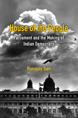 House of the People: Parliament and the Making of Indian Democracy by Sen, Ronojoy