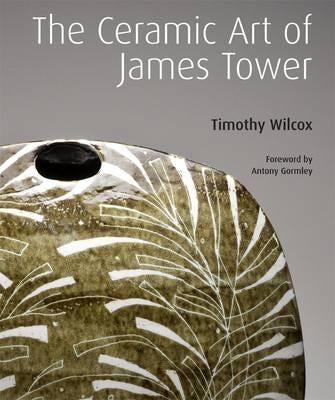 The Ceramic Art of James Tower by Wilcox, Timothy