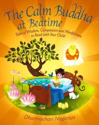 The Calm Buddha at Bedtime: Tales of Wisdom, Compassion and Mindfulness to Read with Your Child by Nagaraja, Dharmachari